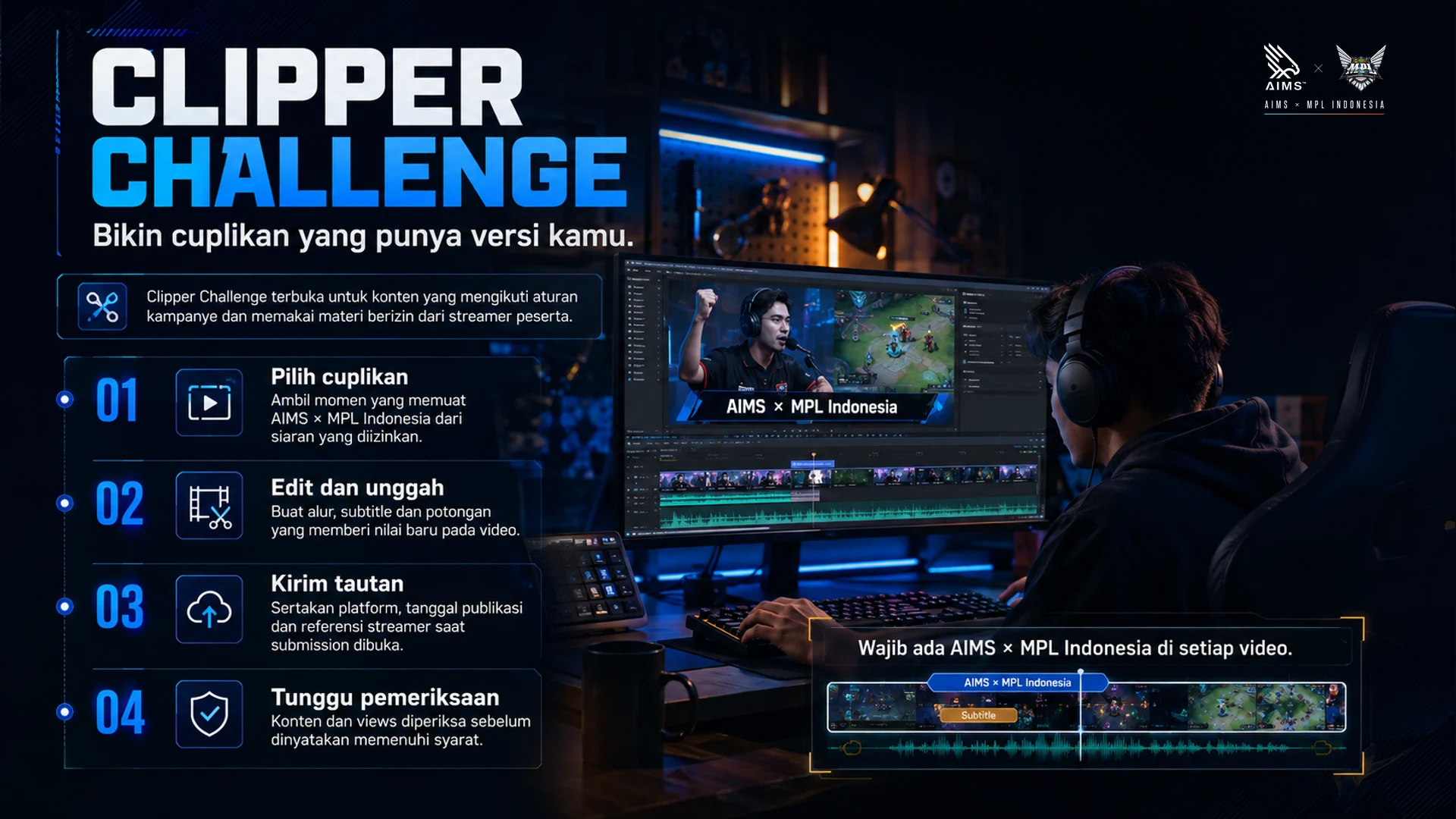 Bikin cuplikan yang punya versi kamu. · Clipper Challenge terbuka untuk konten yang mengikuti aturan kampanye dan memakai materi berizin dari streamer peserta. · Pilih cuplikan · Ambil momen yang memuat AIMS × MPL Indonesia dari siaran yang diizinkan. · Edit dan unggah · Buat alur, subtitle dan potongan yang memberi nilai baru pada video. · Kirim tautan · Sertakan platform, tanggal publikasi dan referensi streamer saat submission dibuka. · Tunggu pemeriksaan · Konten dan views diperiksa sebelum dinyatakan memenuhi syarat. · Wajib ada AIMS × MPL Indonesia di setiap video.